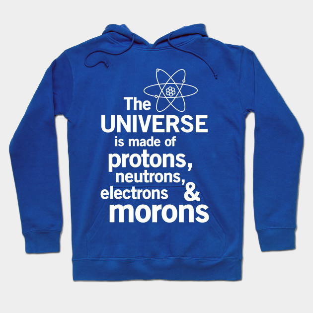 The universe is made of protons neutrons electrons and morons